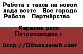 Работа в такси на новой лада весте - Все города Работа » Партнёрство   . Карелия респ.,Петрозаводск г.